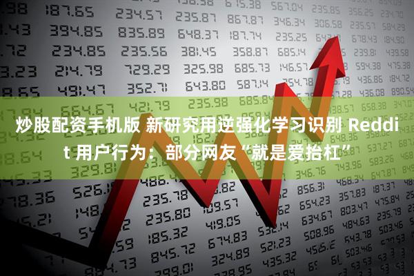 炒股配资手机版 新研究用逆强化学习识别 Reddit 用户行为：部分网友“就是爱抬杠”