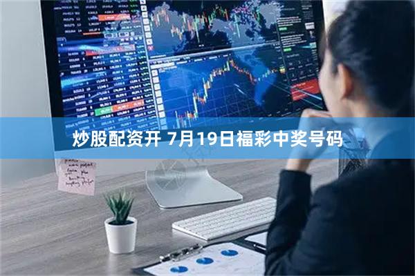 炒股配资开 7月19日福彩中奖号码