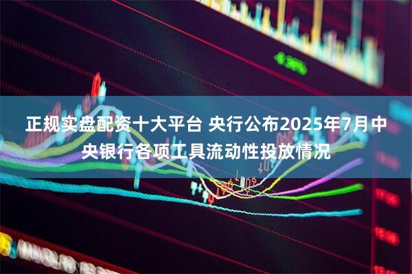 正规实盘配资十大平台 央行公布2025年7月中央银行各项工具流动性投放情况