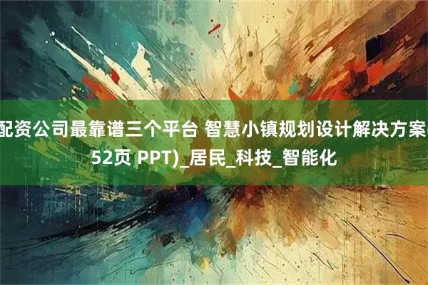 配资公司最靠谱三个平台 智慧小镇规划设计解决方案(52页 PPT)_居民_科技_智能化