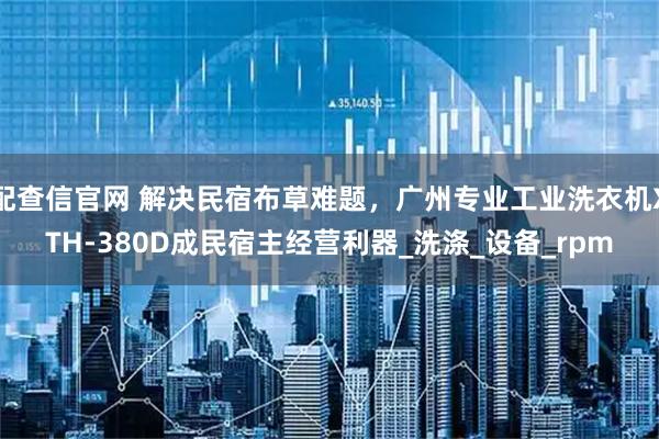 配查信官网 解决民宿布草难题，广州专业工业洗衣机XTH-380D成民宿主经营利器_洗涤_设备_rpm