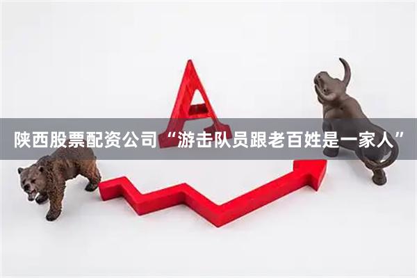 陕西股票配资公司 “游击队员跟老百姓是一家人”